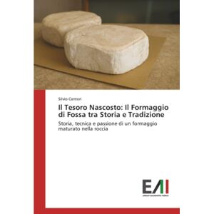 Cantori, Silvio Il Tesoro Nascosto: Il Formaggio di Fossa tra Storia e Tradizione: Storia, tecnica e passione di un formaggio maturato nella roccia Cantori, Silvio Il Tesoro Nascosto: Il Formaggio di Fossa tra Storia e Tradizione: Storia, tecnica e passione di un formaggio maturato nella roccia