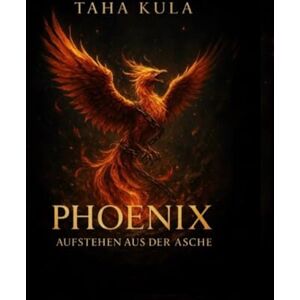 Kula, Taha Phoenix: Das Aufstehen aus der Asche Kula, Taha Phoenix: Das Aufstehen aus der Asche