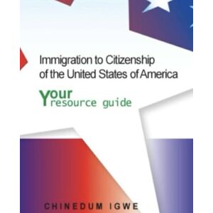 Igwe, MBA, Chinedum Immigration to Citizenship of the United States of America: Your resource guide Igwe, MBA, Chinedum Immigration to Citizenship of the United States of America: Your resource guide