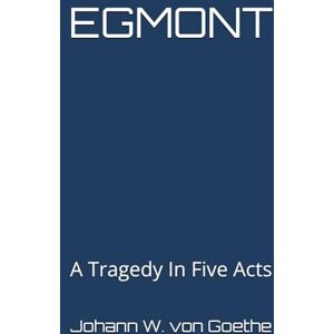 Goethe, Johann Wolfgang von EGMONT: A Tragedy In Five Acts Goethe, Johann Wolfgang von EGMONT: A Tragedy In Five Acts