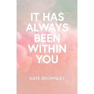 Brownley, Kate It Has Always Been Within You Brownley, Kate It Has Always Been Within You