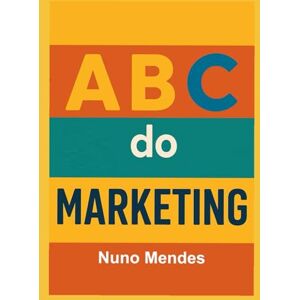 Mendes, Nuno ABC do Marketing: Estratégias, Ferramentas e Inovação para o Crescimento Sustentável (ABC das Vendas ABC da Gestão das Vendas ABC do Marketing) Mendes, Nuno ABC do Marketing: Estratégias, Ferramentas e Inovação para o Crescimento Sustentável (ABC das Vendas ABC da Gestão das Vendas ABC do Marketing)