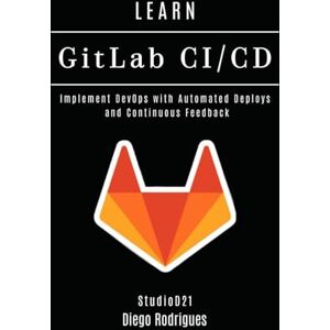 Rodrigues, Diego LEARN GitLab CI/CD: Implement DevOps with Automated Deploys and Continuous Feedback (Infrastructure & Automation) Rodrigues, Diego LEARN GitLab CI/CD: Implement DevOps with Automated Deploys and Continuous Feedback (Infrastructure & Automation)
