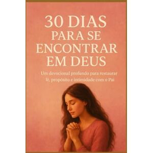 Batista, R S 30 Dias Para Se Encontrar em Deus: Um devocional profundo para restaurar fé, propósito e intimidade com o Pai. Batista, R S 30 Dias Para Se Encontrar em Deus: Um devocional profundo para restaurar fé, propósito e intimidade com o Pai.