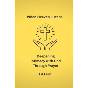 Fern, Ed When Heaven Listens: Deepening Intimacy with God Through Prayer Fern, Ed When Heaven Listens: Deepening Intimacy with God Through Prayer