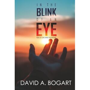 Bogart, David A. In The Blink Of An Eye: Your Life Can Change In An Instant (True Life Experiences) Bogart, David A. In The Blink Of An Eye: Your Life Can Change In An Instant (True Life Experiences)