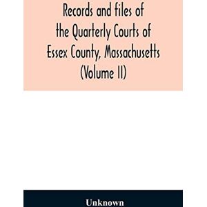 Records and files of the Quarterly Courts of Essex County, Massachusetts (Volume II) Records and files of the Quarterly Courts of Essex County, Massachusetts (Volume II)