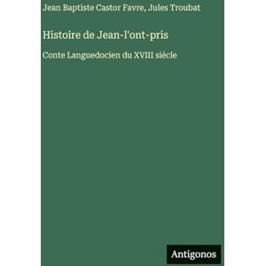 Favre, Jean Baptiste Castor Histoire de Jean-l'ont-pris: Conte Languedocien du XVIII siécle Favre, Jean Baptiste Castor Histoire de Jean-l'ont-pris: Conte Languedocien du XVIII siécle