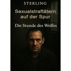 Sterling, Viktor Sexualstraftätern auf der Spur I Die Stunde des Wolfes I Kriminalthriller: DNA, Zweifel und Dämonen – Der Beginn des Alptraums Sterling, Viktor Sexualstraftätern auf der Spur I Die Stunde des Wolfes I Kriminalthriller: DNA, Zweifel und Dämonen – Der Beginn des Alptraums