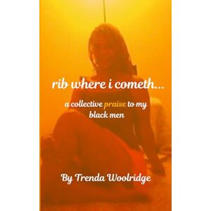 woolridge, ms trenda rib where i cometh... a collective praise to my black men: poetic memoir woolridge, ms trenda rib where i cometh... a collective praise to my black men: poetic memoir