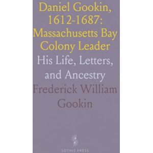 Frederick William, Gookin Daniel Gookin, 1612-1687: Massachusetts Bay Colony Leader: His Life, Letters, and Ancestry Frederick William, Gookin Daniel Gookin, 1612-1687: Massachusetts Bay Colony Leader: His Life, Letters, and Ancestry