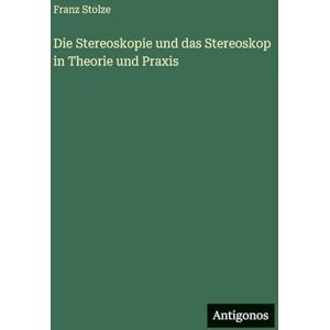 Stolze, Franz Die Stereoskopie und das Stereoskop in Theorie und Praxis Stolze, Franz Die Stereoskopie und das Stereoskop in Theorie und Praxis