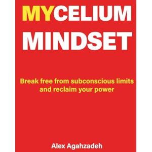 Agahzadeh, Alex Mycelium Mindset: Break Free from Subconscious Limits and Reclaim Your Power Agahzadeh, Alex Mycelium Mindset: Break Free from Subconscious Limits and Reclaim Your Power