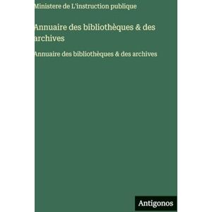 Ministere de l'Instruction Publique Annuaire des bibliothèques & des archives: Annuaire des bibliothèques & des archives Ministere de l'Instruction Publique Annuaire des bibliothèques & des archives: Annuaire des bibliothèques & des archives