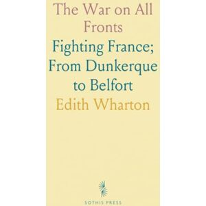 Edith, Wharton The War on All Fronts: Fighting France; From Dunkerque to Belfort Edith, Wharton The War on All Fronts: Fighting France; From Dunkerque to Belfort