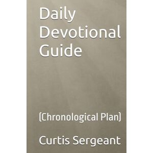 Sergeant, Dr. Curtis Daily Devotional Guide: (Chronological Plan) Sergeant, Dr. Curtis Daily Devotional Guide: (Chronological Plan)