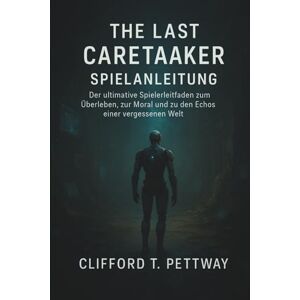 Pettway, Clifford T. The Last Caretaker Spielanleitung: Der ultimative Spielerleitfaden zum Überleben, zur Moral und zu den Echos einer vergessenen Welt Pettway, Clifford T. The Last Caretaker Spielanleitung: Der ultimative Spielerleitfaden zum Überleben, zur Moral und zu den Echos einer vergessenen Welt