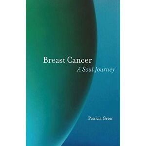Greer, Patricia Breast Cancer: A Soul Journey Greer, Patricia Breast Cancer: A Soul Journey
