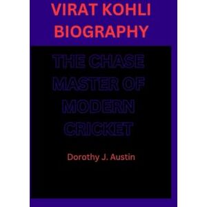 J. Austin, Dorothy VIRAT KOHLI BIOGRAPHY: THE CHASE MASTER OF MODERN CRICKET J. Austin, Dorothy VIRAT KOHLI BIOGRAPHY: THE CHASE MASTER OF MODERN CRICKET
