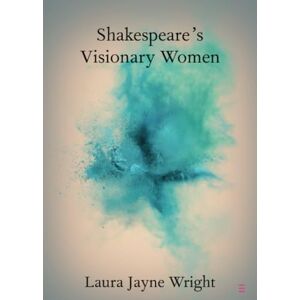 Wright, Laura Jayne Shakespeare's Visionary Women (Elements in Shakespeare Performance) Wright, Laura Jayne Shakespeare's Visionary Women (Elements in Shakespeare Performance)