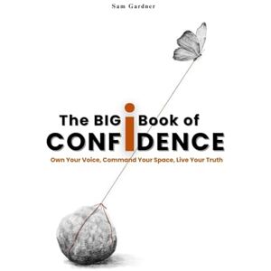 Gardner, Sam The Big Book of Confidence: Own Your Voice, Command Your Space, Live Your Truth Gardner, Sam The Big Book of Confidence: Own Your Voice, Command Your Space, Live Your Truth