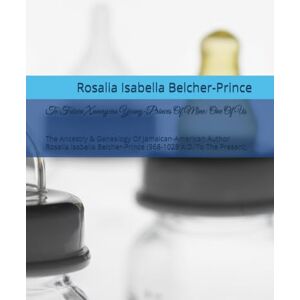 Belcher-Prince, Rosalia Isabella To Future Xamaycan Young-Princes Of Mine: One Of Us: The Ancestry & Genealogy Of Jamaican-American Author Rosalia Isabella Belcher-Prince (968-1028 ... Present) (Out Of Many, One LePrince/Prince) Belcher-Prince, Rosalia Isabella To Future Xamaycan Young-Princes Of Mine: One Of Us: The Ancestry & Genealogy Of Jamaican-American Author Rosalia Isabella Belcher-Prince (968-1028 ... Present) (Out Of Many, One LePrince/Prince)