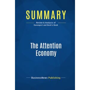 BusinessNews Publishing, BusinessNews Summary: The Attention Economy: Review and Analysis of Davenport and Beck's Book BusinessNews Publishing, BusinessNews Summary: The Attention Economy: Review and Analysis of Davenport and Beck's Book