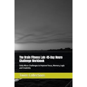 Collections, Twins The Brain Fitness Lab: 45-Day Neuro Challenge Workbook: Daily Micro-Challenges to Improve Focus, Memory, Logic and Creativity Collections, Twins The Brain Fitness Lab: 45-Day Neuro Challenge Workbook: Daily Micro-Challenges to Improve Focus, Memory, Logic and Creativity