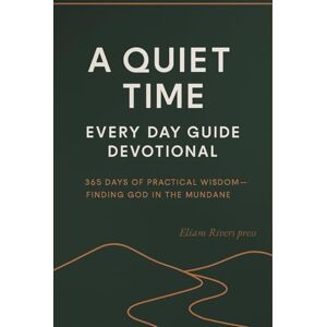 Press, Eliam Rivers A Quiet Time Every Day Guide Devotional: 365 Days of Practical Wisdom Finding God in the Mundane Press, Eliam Rivers A Quiet Time Every Day Guide Devotional: 365 Days of Practical Wisdom Finding God in the Mundane