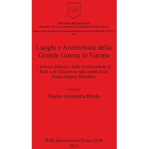 Luoghi e Architetture della Grande Guerra in Europa: I sistemi difensivi dalle teorizzazioni di Karl von Clausewitz alla realtà della Prima Guerra ... Archaeological Reports International Series) Luoghi e Architetture della Grande Guerra in Europa: I sistemi difensivi dalle teorizzazioni di Karl von Clausewitz alla realtà della Prima Guerra ... Archaeological Reports International Series)