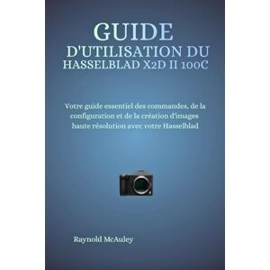 McAuley, Raynold Guide D'utilisation Du Hasselblad X2D II 100C: Votre guide essentiel des commandes, de la configuration et de la création d'images haute résolution avec votre Hasselblad McAuley, Raynold Guide D'utilisation Du Hasselblad X2D II 100C: Votre guide essentiel des commandes, de la configuration et de la création d'images haute résolution avec votre Hasselblad