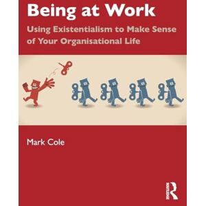 Cole, Mark Being at Work: Using Existentialism to Make Sense of Your Organisational Life Cole, Mark Being at Work: Using Existentialism to Make Sense of Your Organisational Life