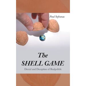 Sofranac, Paul The SHELL GAME: Denial and Deception of Realpolitik Sofranac, Paul The SHELL GAME: Denial and Deception of Realpolitik