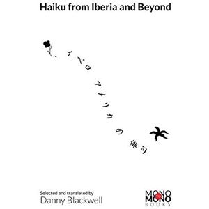 Blackwell, Danny HAIKU FROM IBERIA AND BEYOND: An anthology of haiku in Catalan, Basque, Galician, Japanese, Portuguese, and Spanish Blackwell, Danny HAIKU FROM IBERIA AND BEYOND: An anthology of haiku in Catalan, Basque, Galician, Japanese, Portuguese, and Spanish