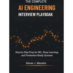 Maranto, Steven J. The Complete AI Engineering Interview Playbook: Step-by-Step Prep for ML, Deep Learning, and Production-Ready Systems Maranto, Steven J. The Complete AI Engineering Interview Playbook: Step-by-Step Prep for ML, Deep Learning, and Production-Ready Systems