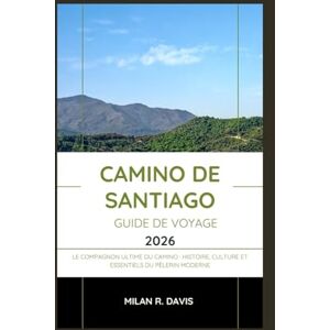 Davis, Milan R. Camino de Santiago guide de voyage 2026: Le compagnon ultime du Camino : histoire, culture et essentiels du pèlerin moderne Davis, Milan R. Camino de Santiago guide de voyage 2026: Le compagnon ultime du Camino : histoire, culture et essentiels du pèlerin moderne
