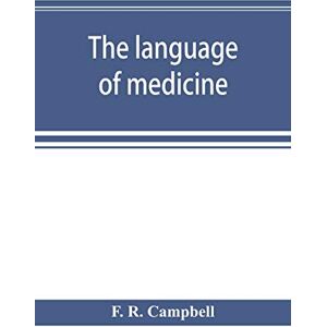 R Campbell, F The language of medicine; a manual giving the origin, etymology, pronunciation, and meaning of the technical terms found in medical literature R Campbell, F The language of medicine; a manual giving the origin, etymology, pronunciation, and meaning of the technical terms found in medical literature