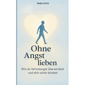 Koos, Nina Ohne Angst lieben: Wie du Verlustangst überwindest und dich sicher bindest Koos, Nina Ohne Angst lieben: Wie du Verlustangst überwindest und dich sicher bindest