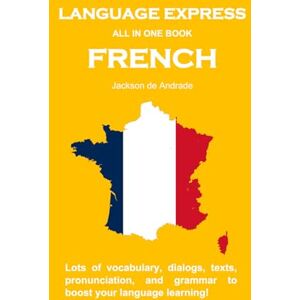 Jackson LANGUAGE EXPRESS ALL IN ONE BOOK: FRENCH: Lots of vocabulary, dialogs, texts, pronunciation, and grammar to boost your language learning! Jackson LANGUAGE EXPRESS ALL IN ONE BOOK: FRENCH: Lots of vocabulary, dialogs, texts, pronunciation, and grammar to boost your language learning!
