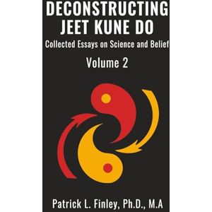 Finley, Patrick Deconstructing Jeet Kune Do: Collected Essays on Science and Belief Finley, Patrick Deconstructing Jeet Kune Do: Collected Essays on Science and Belief