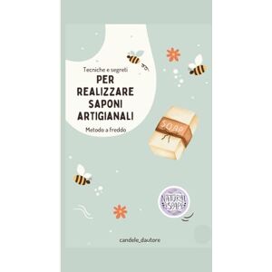 D'Autore, Candele Tecniche e Segreti Per realizzare Saponi Artigianali: con il metodo a freddo D'Autore, Candele Tecniche e Segreti Per realizzare Saponi Artigianali: con il metodo a freddo