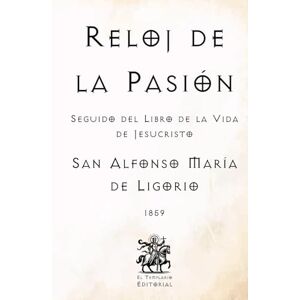 de Ligorio, San Alfonso María Reloj de la Pasión: Seguido del Libro de la Vida de Jesucristo (Facsímil de 1859) (Clásicos Católicos de El Templario Editorial) de Ligorio, San Alfonso María Reloj de la Pasión: Seguido del Libro de la Vida de Jesucristo (Facsímil de 1859) (Clásicos Católicos de El Templario Editorial)