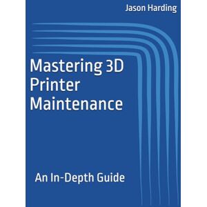 Harding, Jason Mastering 3D Printer Maintenance: An In-Depth Guide Harding, Jason Mastering 3D Printer Maintenance: An In-Depth Guide