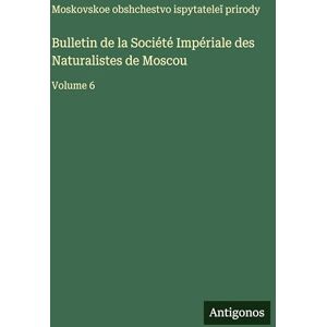 Moskovskoe Obshchestvo Bulletin de la Société Impériale des Naturalistes de Moscou: Volume 6 Moskovskoe Obshchestvo Bulletin de la Société Impériale des Naturalistes de Moscou: Volume 6