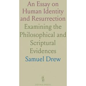 Samuel, Drew An Essay on Human Identity and Resurrection: Examining the Philosophical and Scriptural Evidences Samuel, Drew An Essay on Human Identity and Resurrection: Examining the Philosophical and Scriptural Evidences