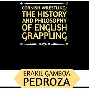 Pedroza, Erakil Gamboa Cornish Wrestling: The History and Philosophy of English Grappling: A historical exploration of the ancient grappling techniques and the martial spirit Pedroza, Erakil Gamboa Cornish Wrestling: The History and Philosophy of English Grappling: A historical exploration of the ancient grappling techniques and the martial spirit
