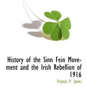 Jones, Francis P. History of the Sinn Fein Movement and the Irish Rebellion of 1916 Jones, Francis P. History of the Sinn Fein Movement and the Irish Rebellion of 1916