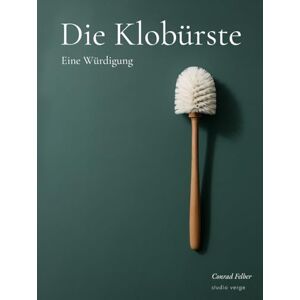 Felber, Conrad Die Klobürste Eine Würdigung: Designbuch über Gebrauch, Form, Funktion und die stille Ästhetik des Alltäglichen Felber, Conrad Die Klobürste Eine Würdigung: Designbuch über Gebrauch, Form, Funktion und die stille Ästhetik des Alltäglichen