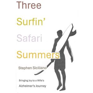 Siciliano, Stephen Three Surfin' Safari Summers: Bringing Joy to a Wife's Alzheimer's Journey Siciliano, Stephen Three Surfin' Safari Summers: Bringing Joy to a Wife's Alzheimer's Journey