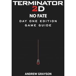 GRAYSON, ANDREW TERMINATOR 2D NO FATE DAY ONE EDITION GAME GUIDE: Mastering combat strategies enemy patterns collectibles secrets and high-level techniques GRAYSON, ANDREW TERMINATOR 2D NO FATE DAY ONE EDITION GAME GUIDE: Mastering combat strategies enemy patterns collectibles secrets and high-level techniques
